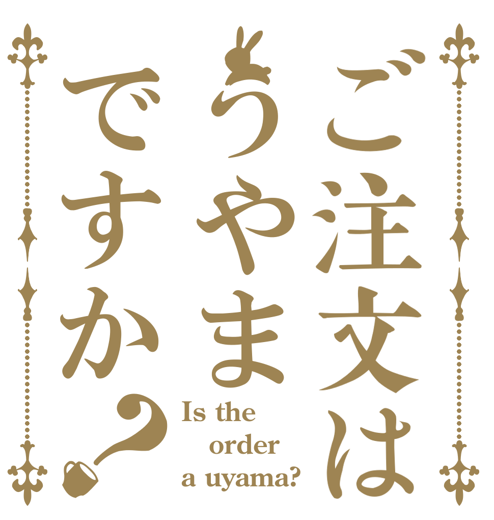 ご注文はうやまですか？ Is the order a uyama?