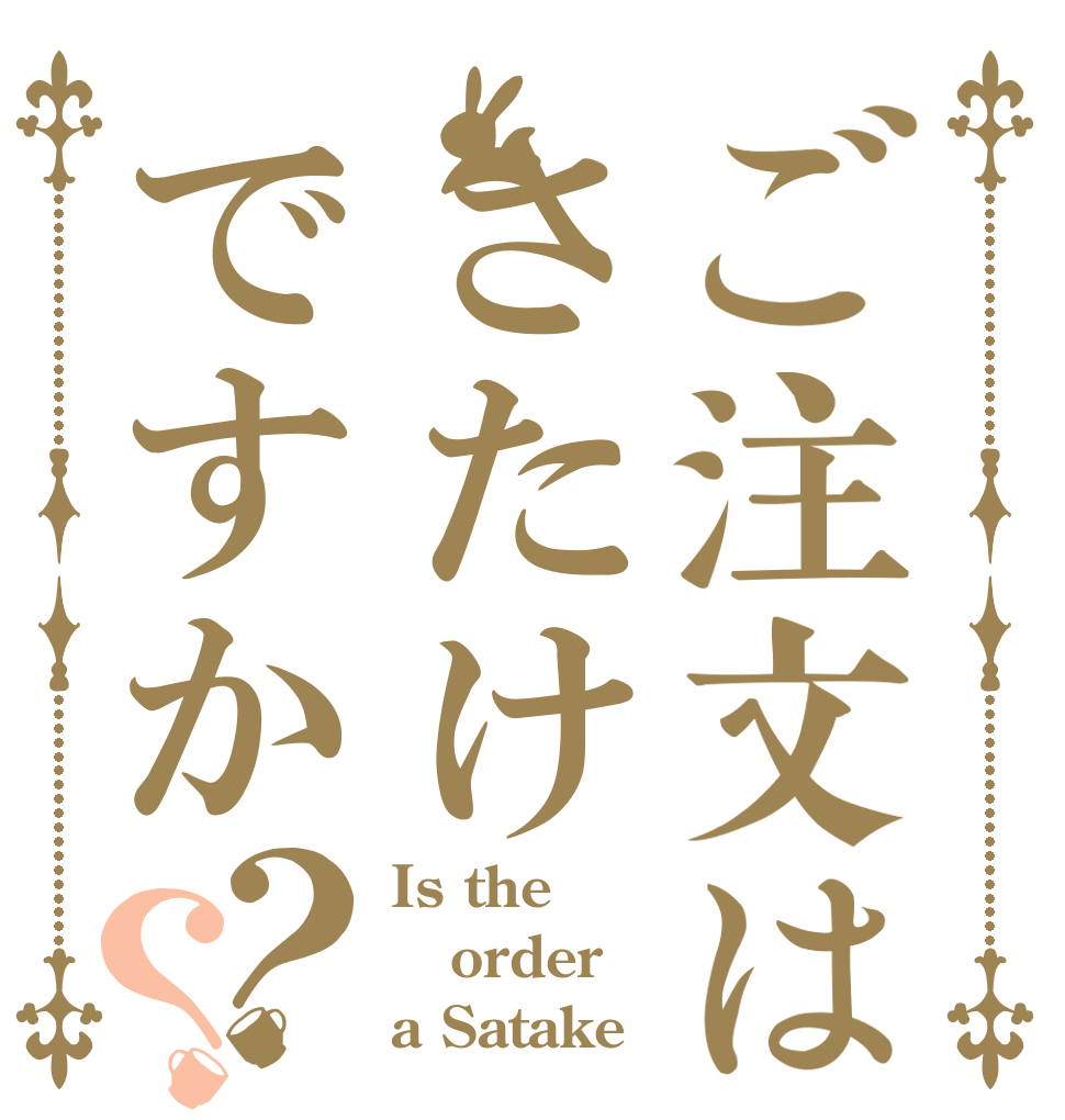 ご注文はさたけですか？？ Is the order a Satake