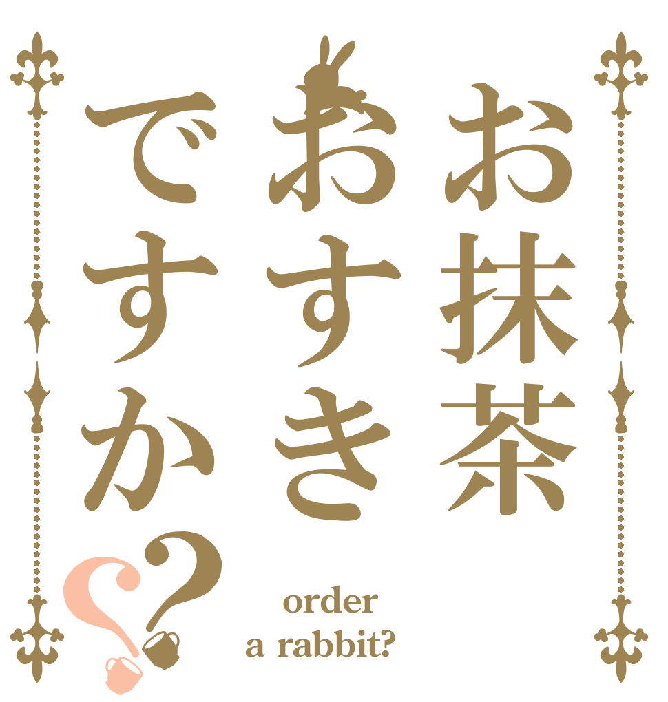お抹茶 おすきですか？？  order a rabbit?