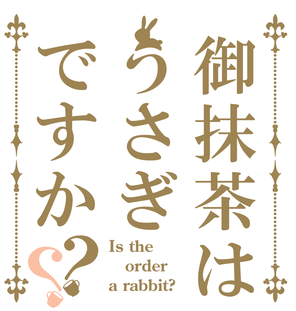 御抹茶はうさぎですか？？ Is the order a rabbit?