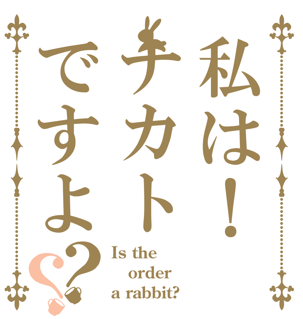 私は！ナカトですよ？？ Is the order a rabbit?