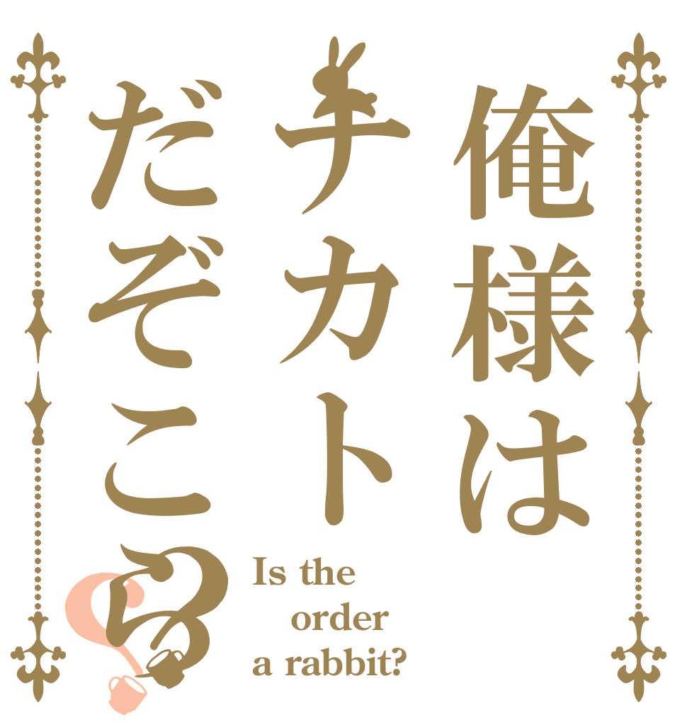 俺様はナカトだぞこら？？ Is the order a rabbit?