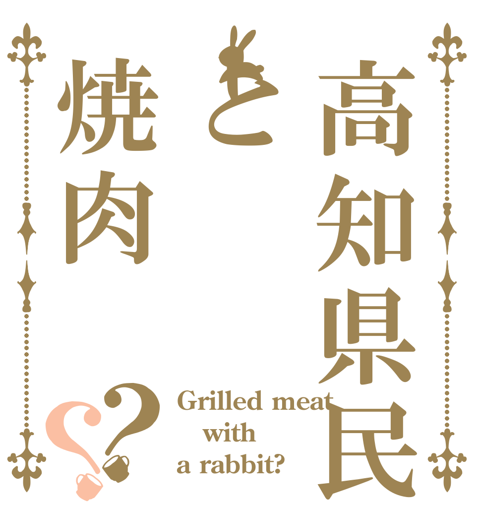 高知県民と焼肉？？ Grilled meat  with a rabbit?
