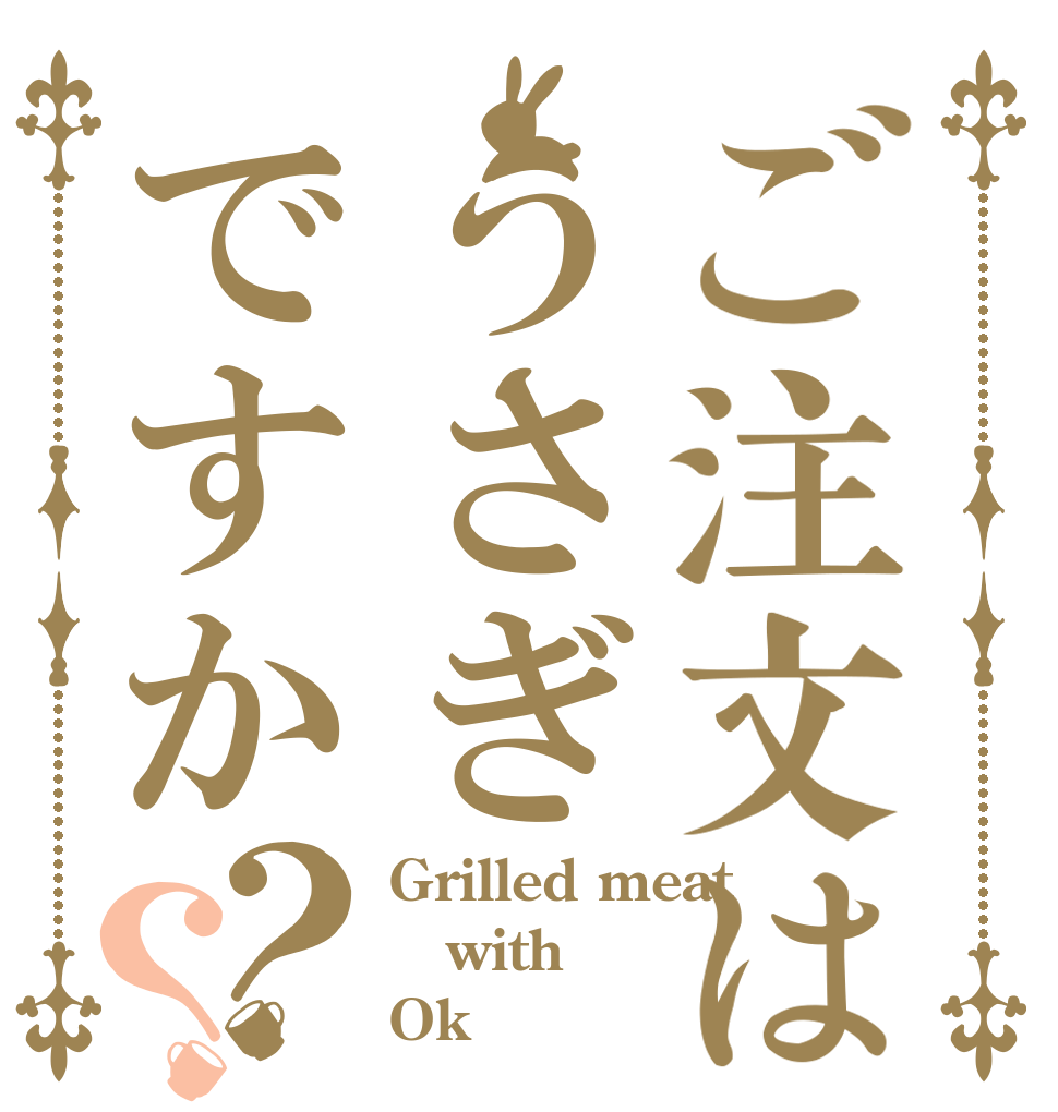 ご注文はうさぎですか？？ Grilled meat  with  Ok