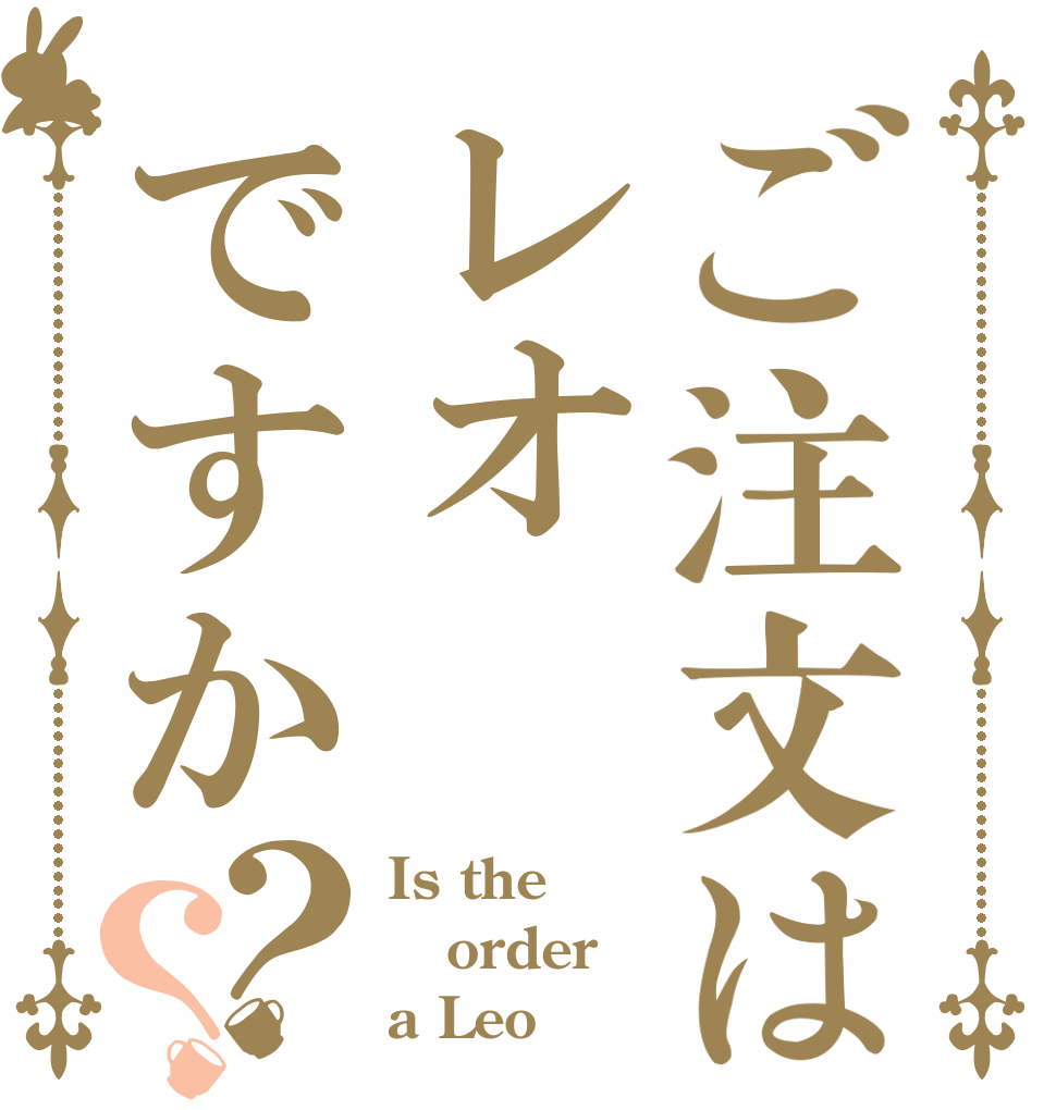ご注文はレオですか？？ Is the order a Leo
