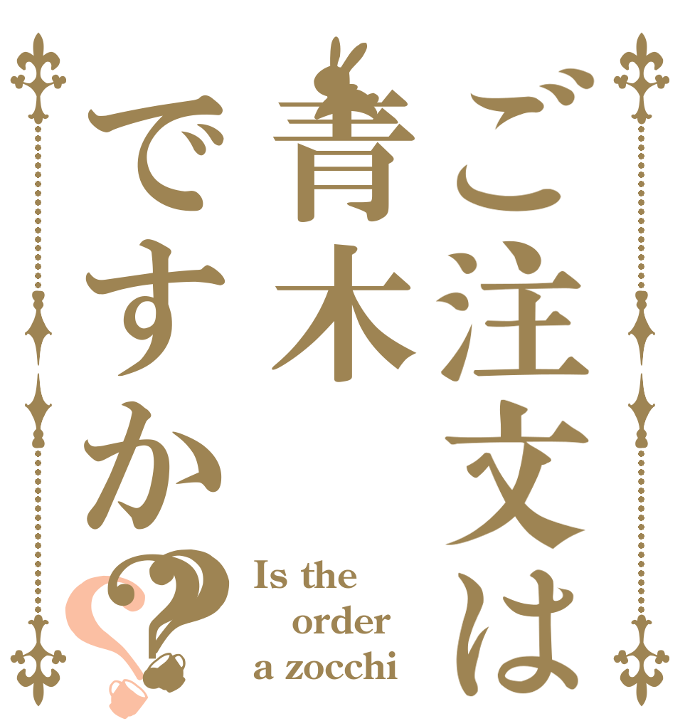 ご注文は青木ですか？？？ Is the order a zocchi？