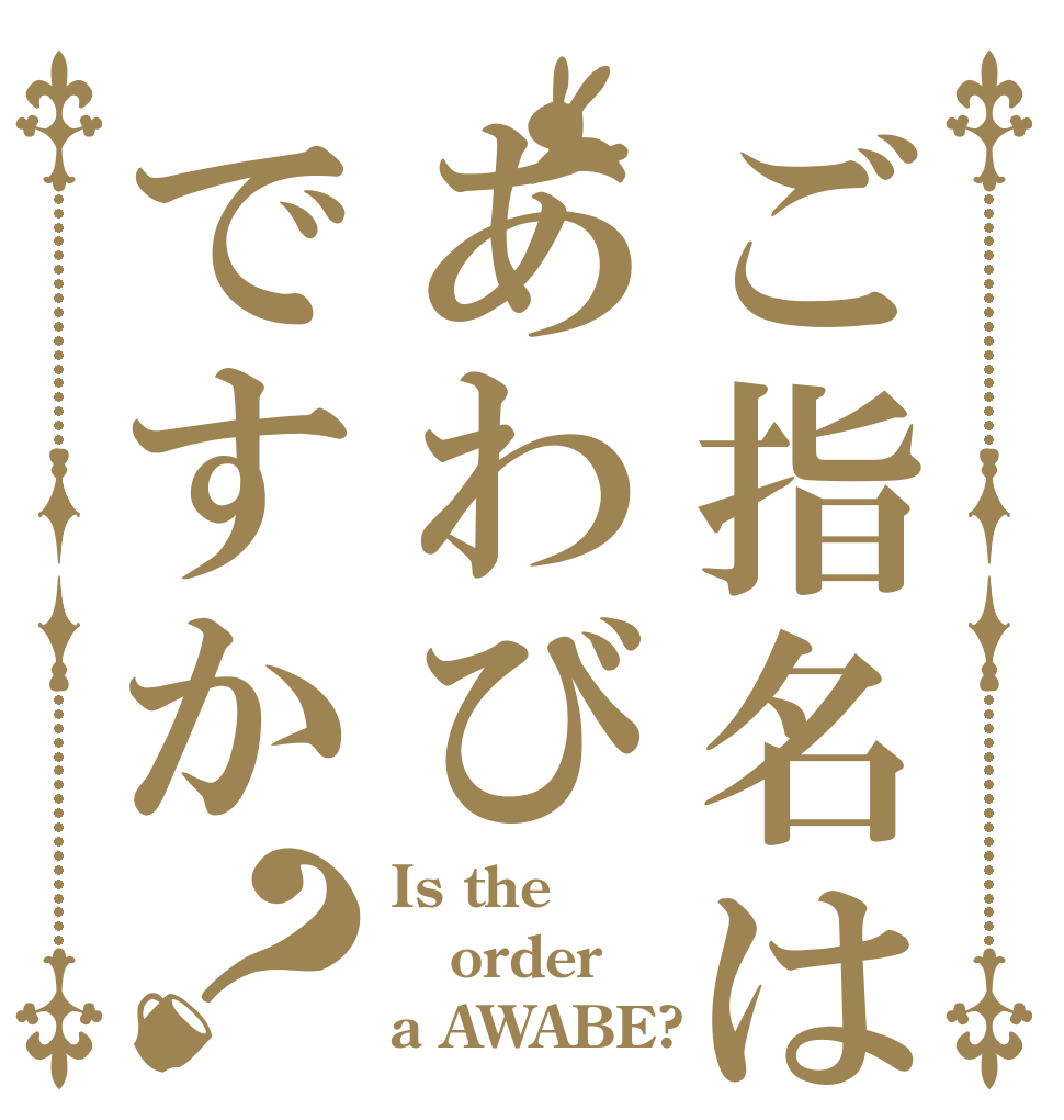 ご指名はあわびですか？ Is the order a AWABE?