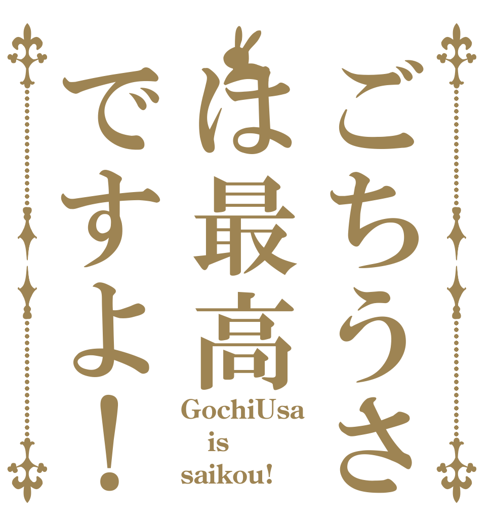 ごちうさは最高ですよ！ GochiUsa is saikou!