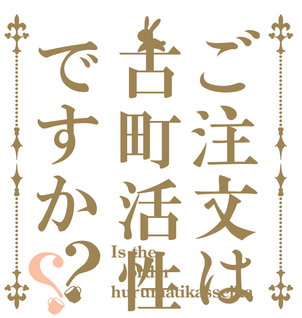 ご注文は古町活性化ですか？？ Is the order hurumatikasseika