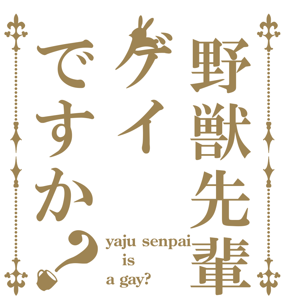 野獣先輩ゲイですか？ yaju senpai is a gay?