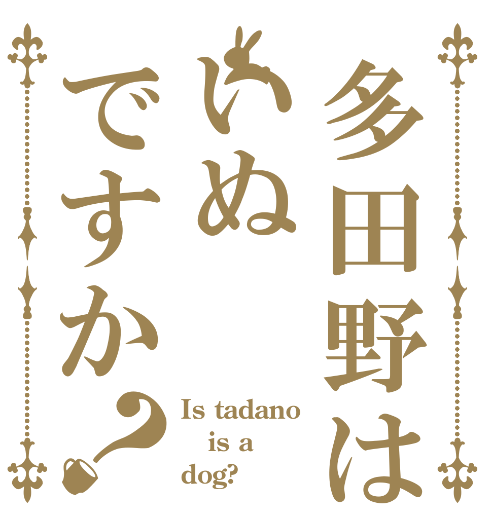 多田野はいぬですか？ Is tadano is a dog?