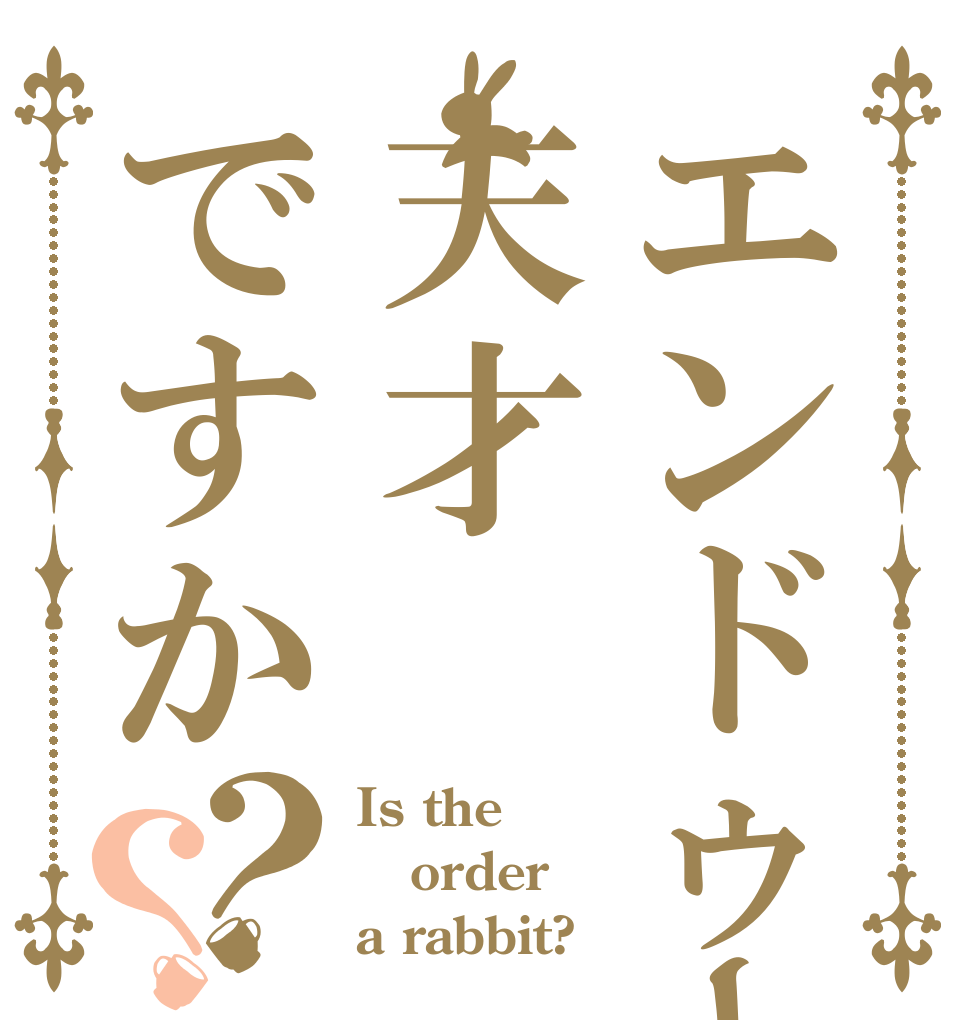 エンドゥー天才ですか？？ Is the order a rabbit?