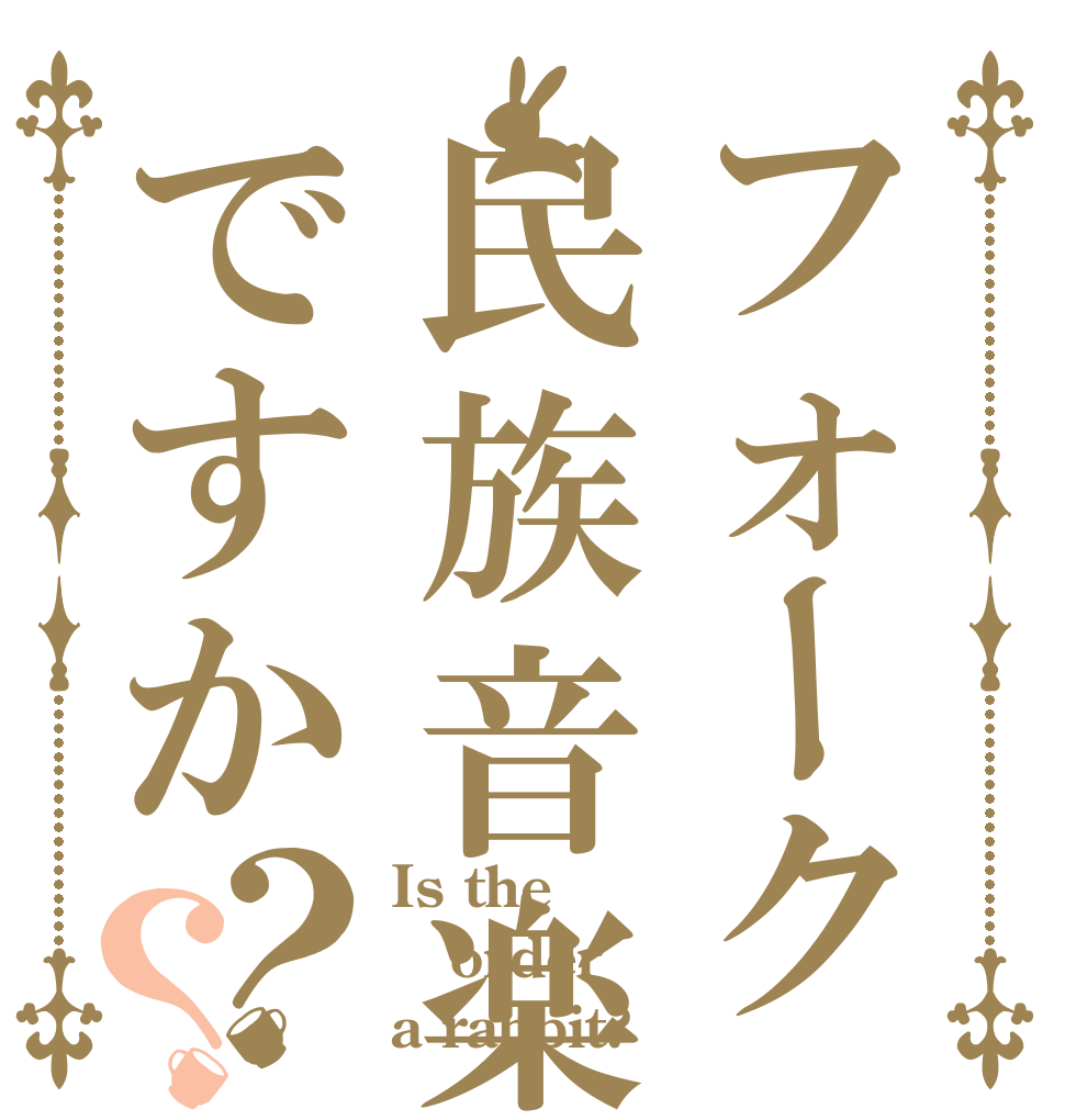 フォーク民族音楽ですか？？ Is the order a rabbit?