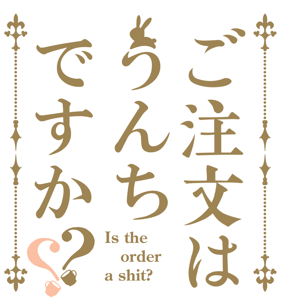 ご注文はうんちですか？？ Is the order a shit?