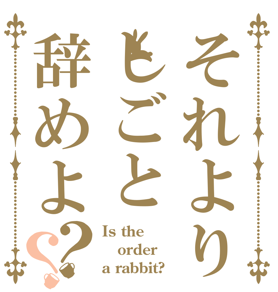 それよりしごと辞めよ？？ Is the order a rabbit?