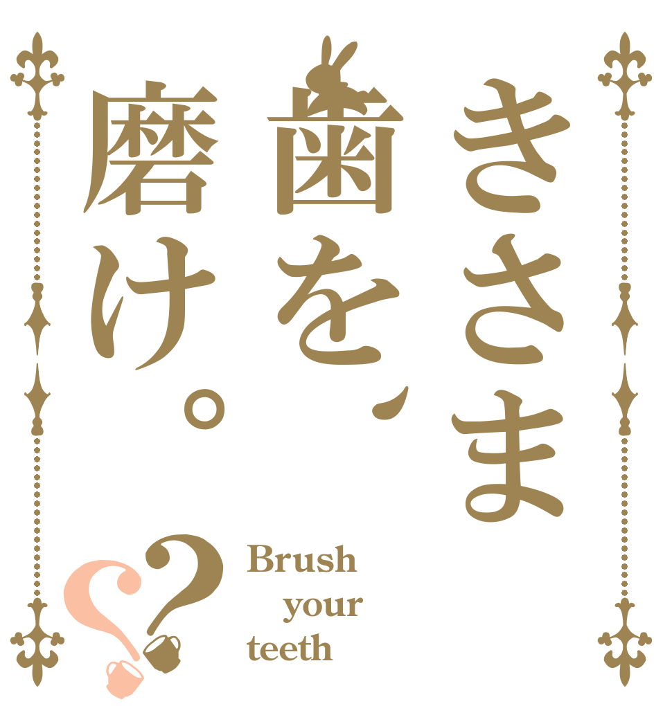 きさま歯を、磨け。？？ Brush your teeth