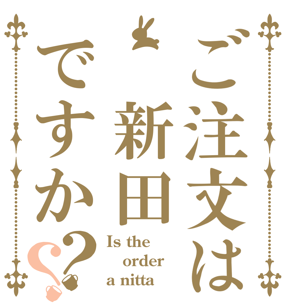 ご注文は 新田ですか？？ Is the order a nitta？