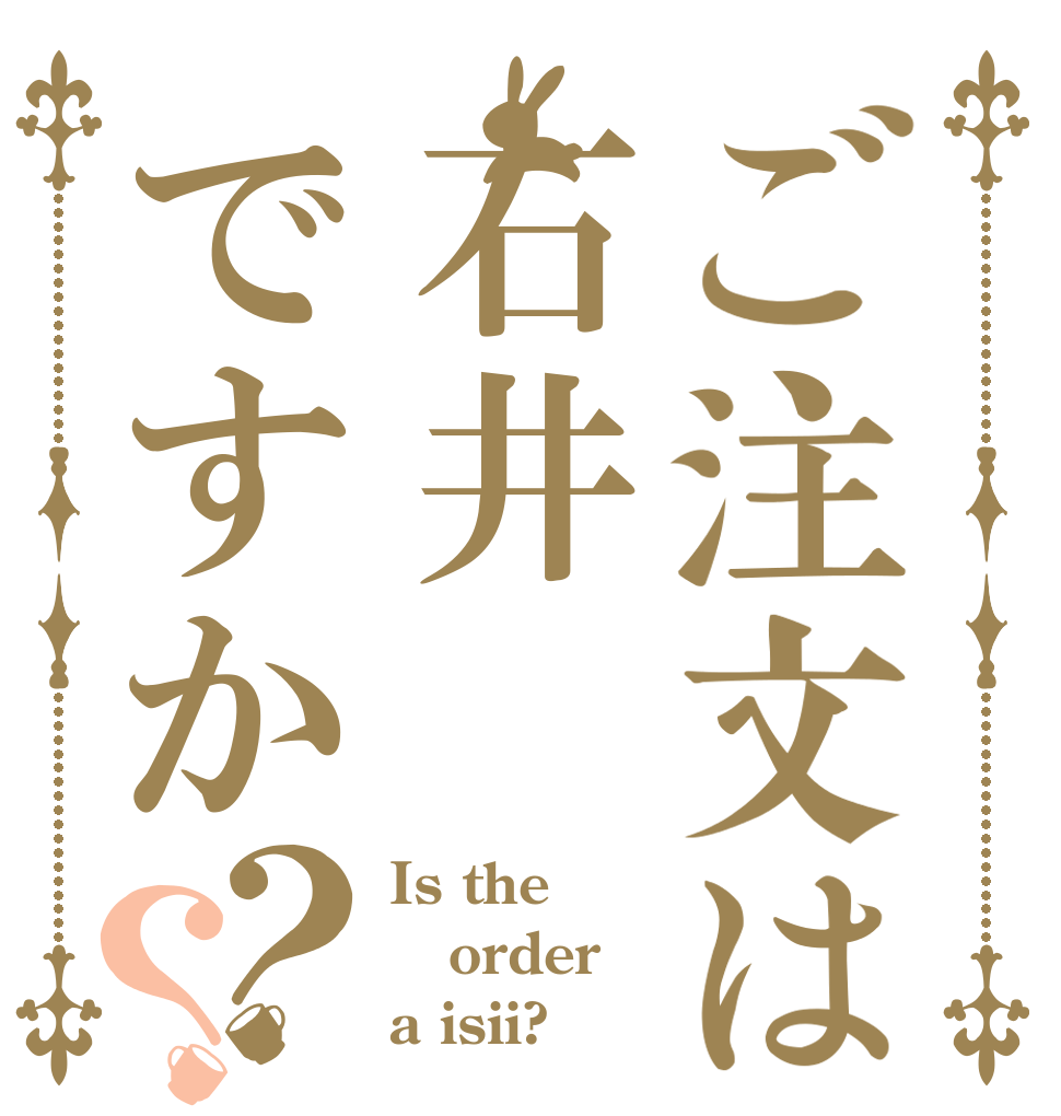 ご注文は石井ですか？？ Is the order a isii?