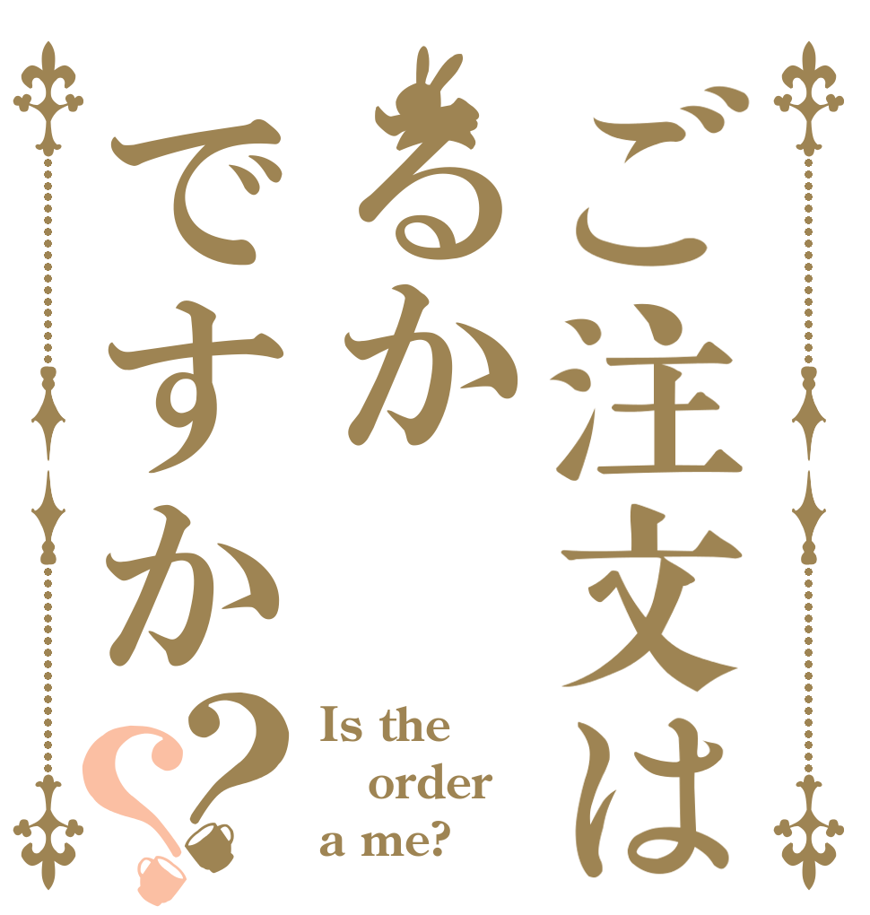 ご注文はるかですか？？ Is the order a me?