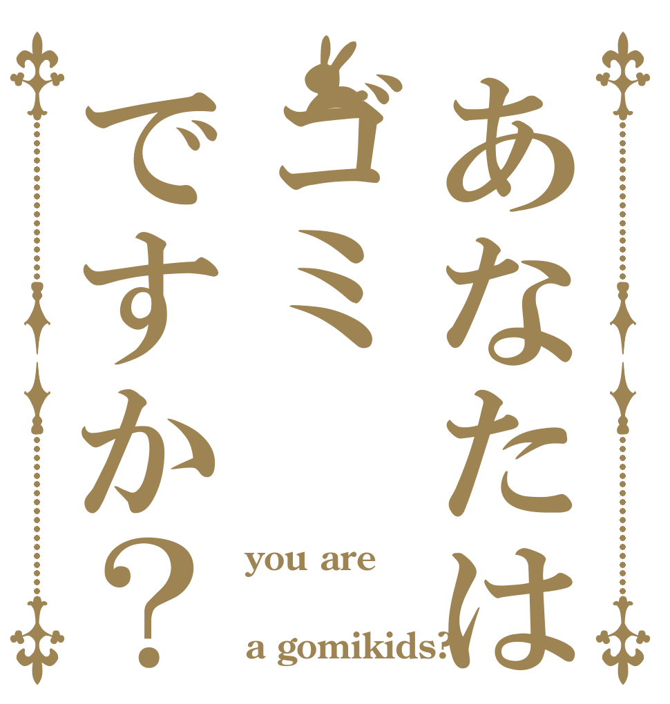 あなたはゴミですか？ you are  a gomikids?