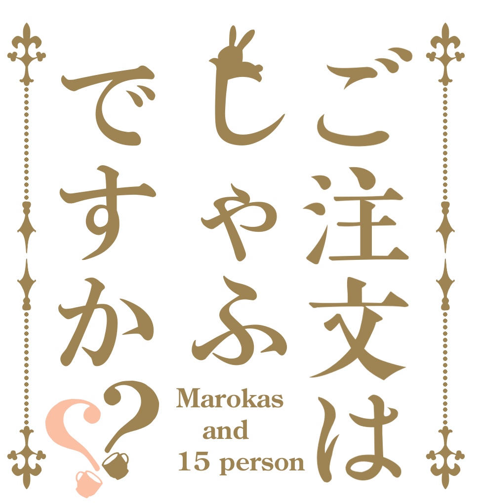 ご注文はしゃふですか？？ Marokas and 15 person