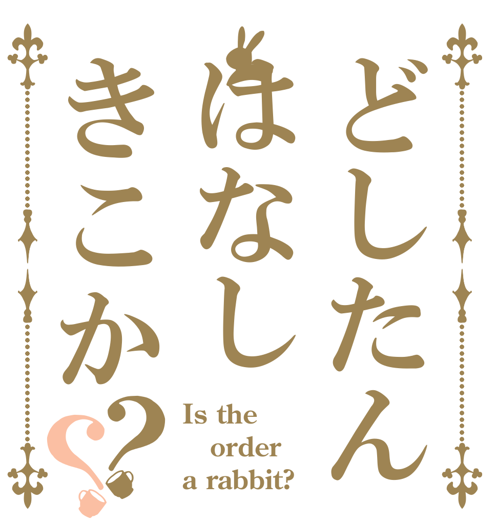 どしたんはなしきこか？？ Is the order a rabbit?