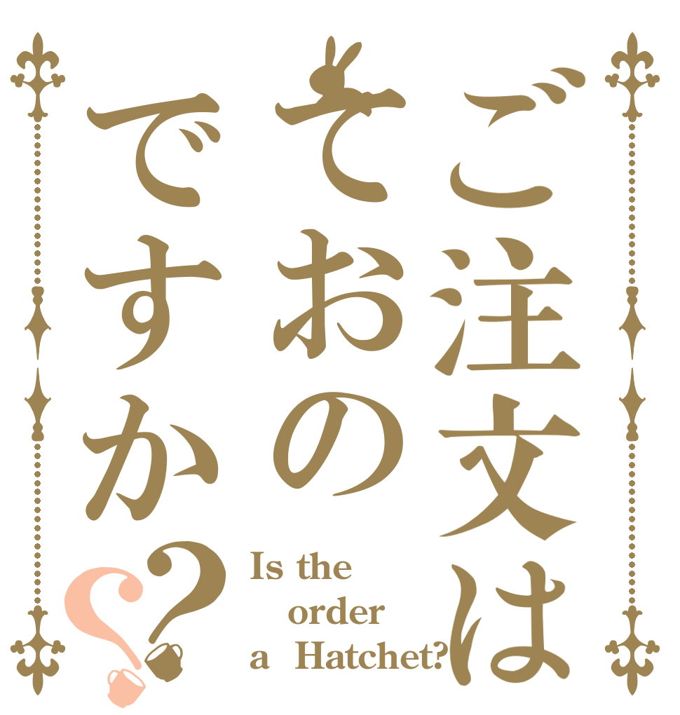 ご注文はておのですか？？ Is the order a  Hatchet?