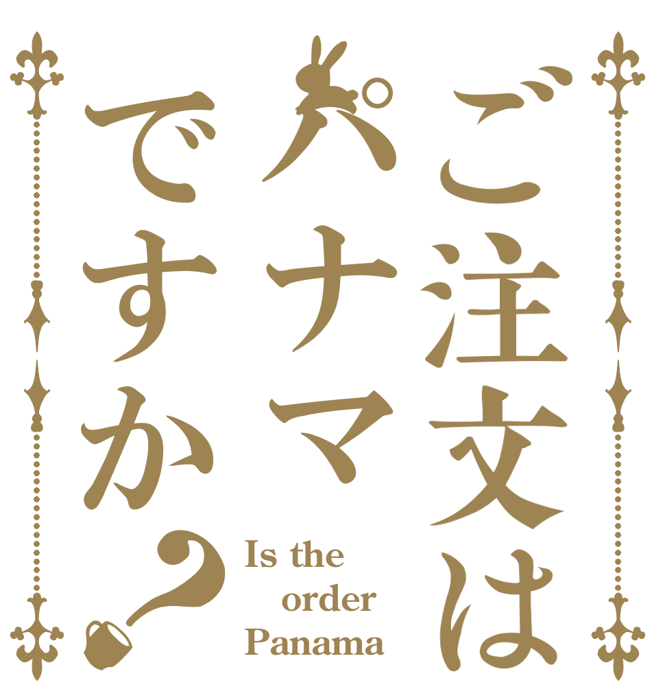 ご注文はパナマですか？ Is the order Panama