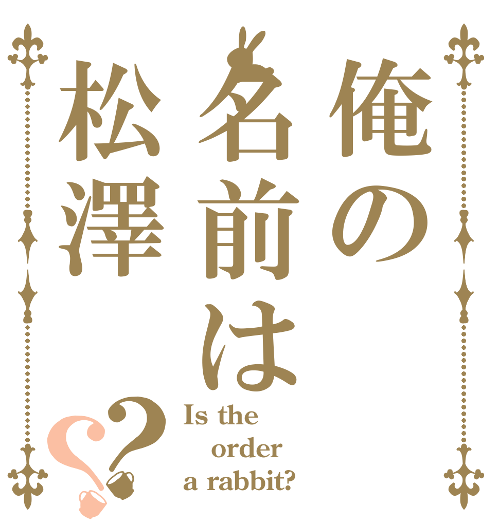 俺の名前は松澤？？ Is the order a rabbit?