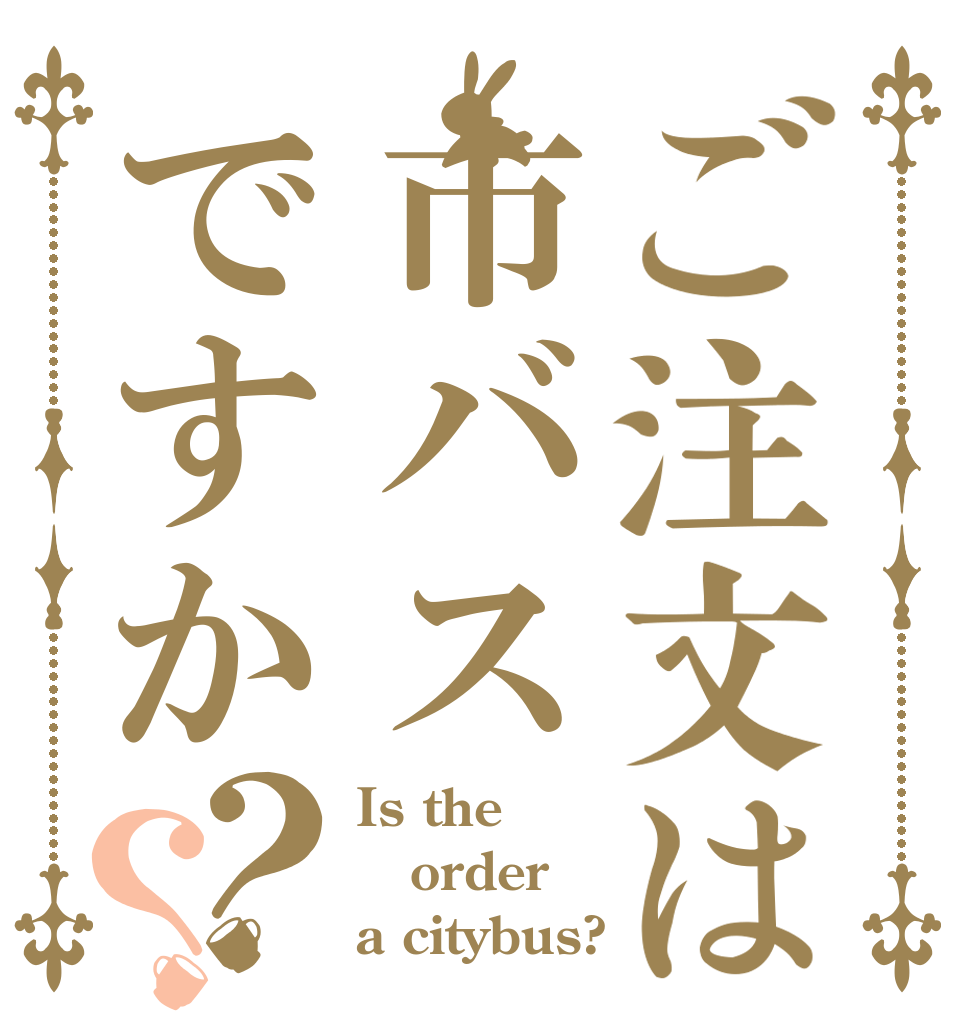 ご注文は市バスですか？？ Is the order a citybus?