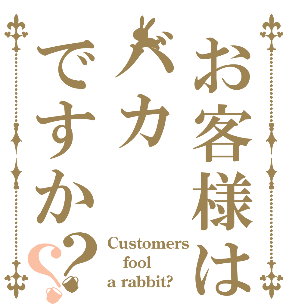 お客様はバカですか？？ Customers fool a rabbit?