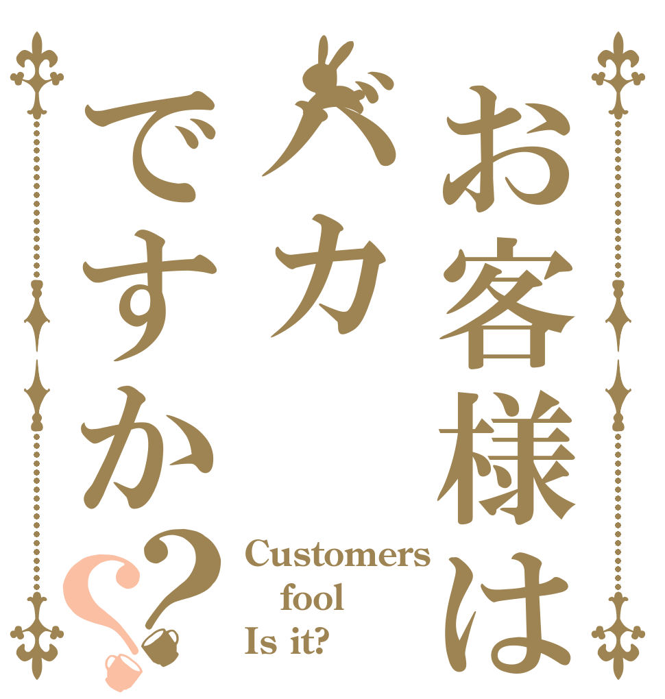 お客様はバカですか？？ Customers fool Is it?