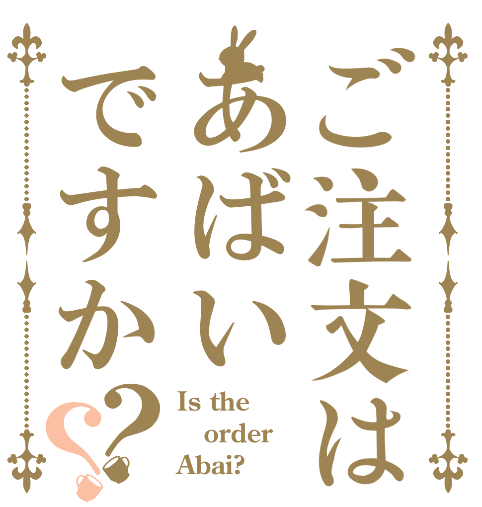 ご注文はあばいですか？？ Is the order Abai?