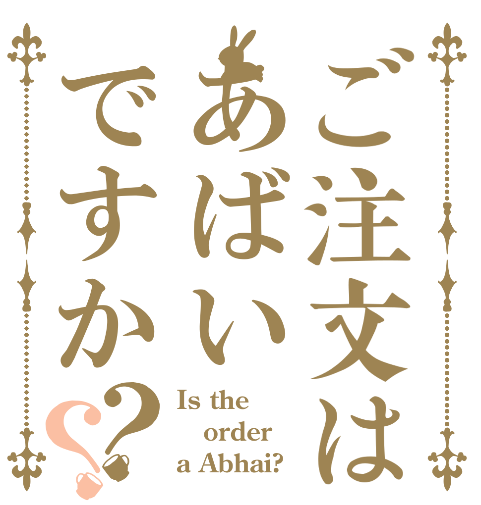 ご注文はあばいですか？？ Is the order a Abhai?