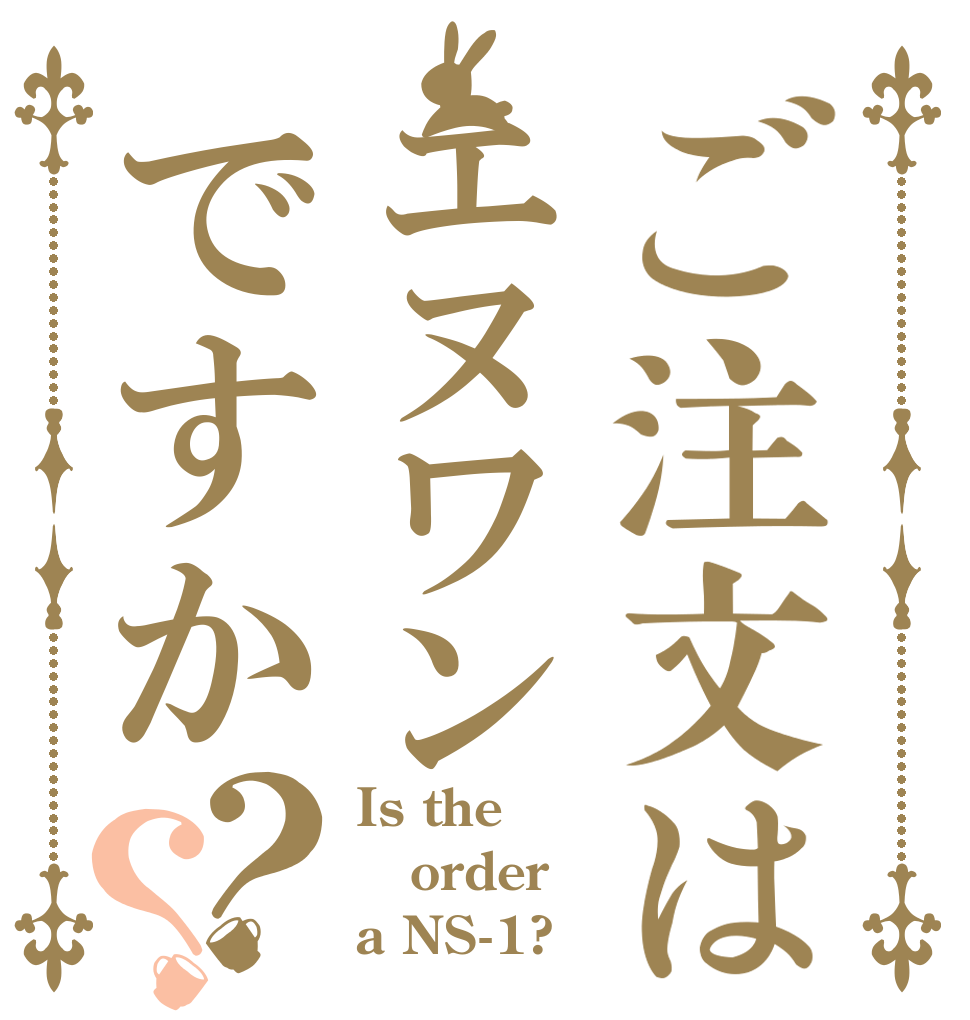 ご注文はエヌワンですか？？ Is the order a NS-1?