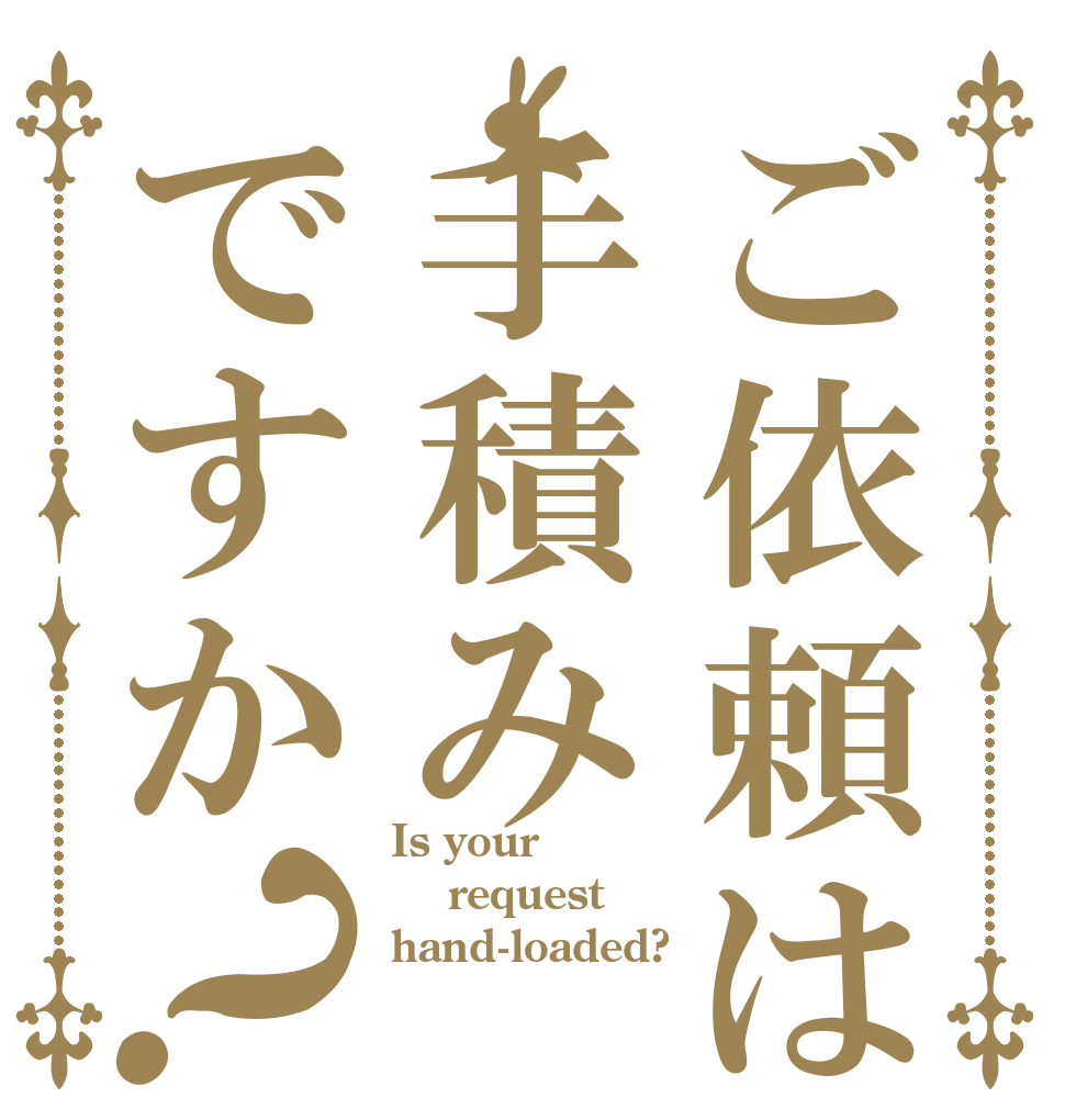 ご依頼は手積みですか？ Is your   request  hand-loaded?