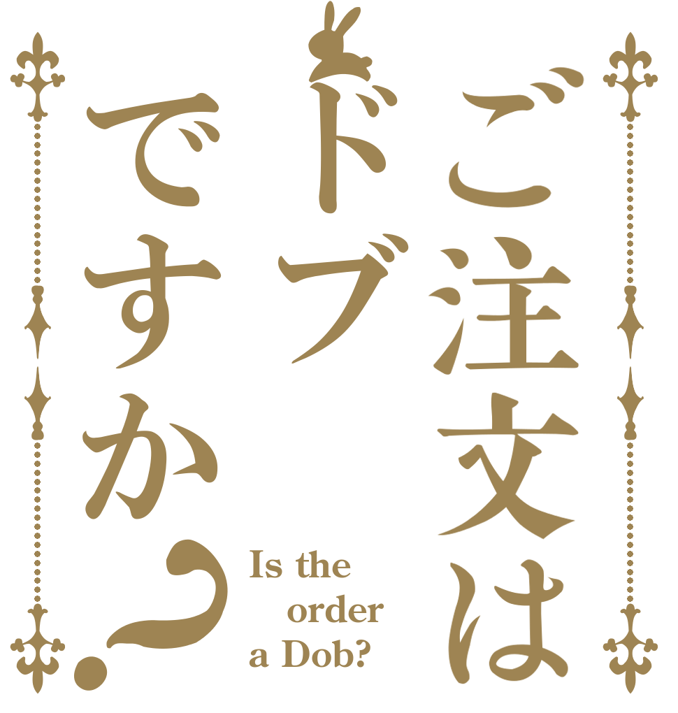 ご注文はドブですか？ Is the order a Dob?