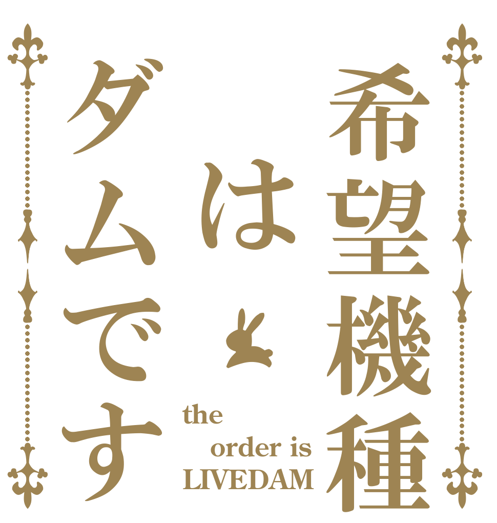 希望機種　はダムです the order is LIVEDAM