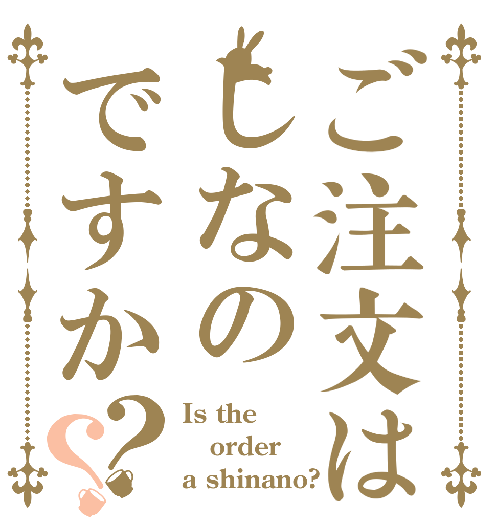 ご注文はしなのですか？？ Is the order a shinano?