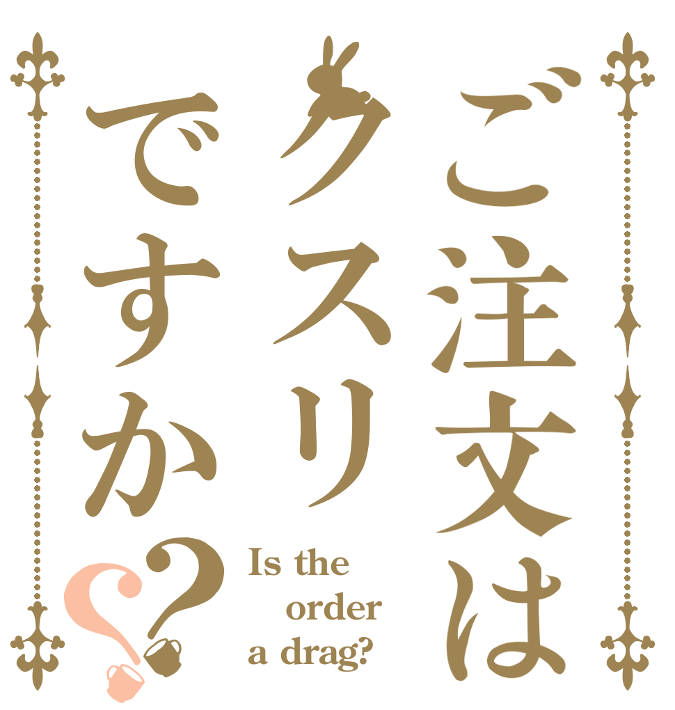 ご注文はクスリですか？？ Is the order a drag?