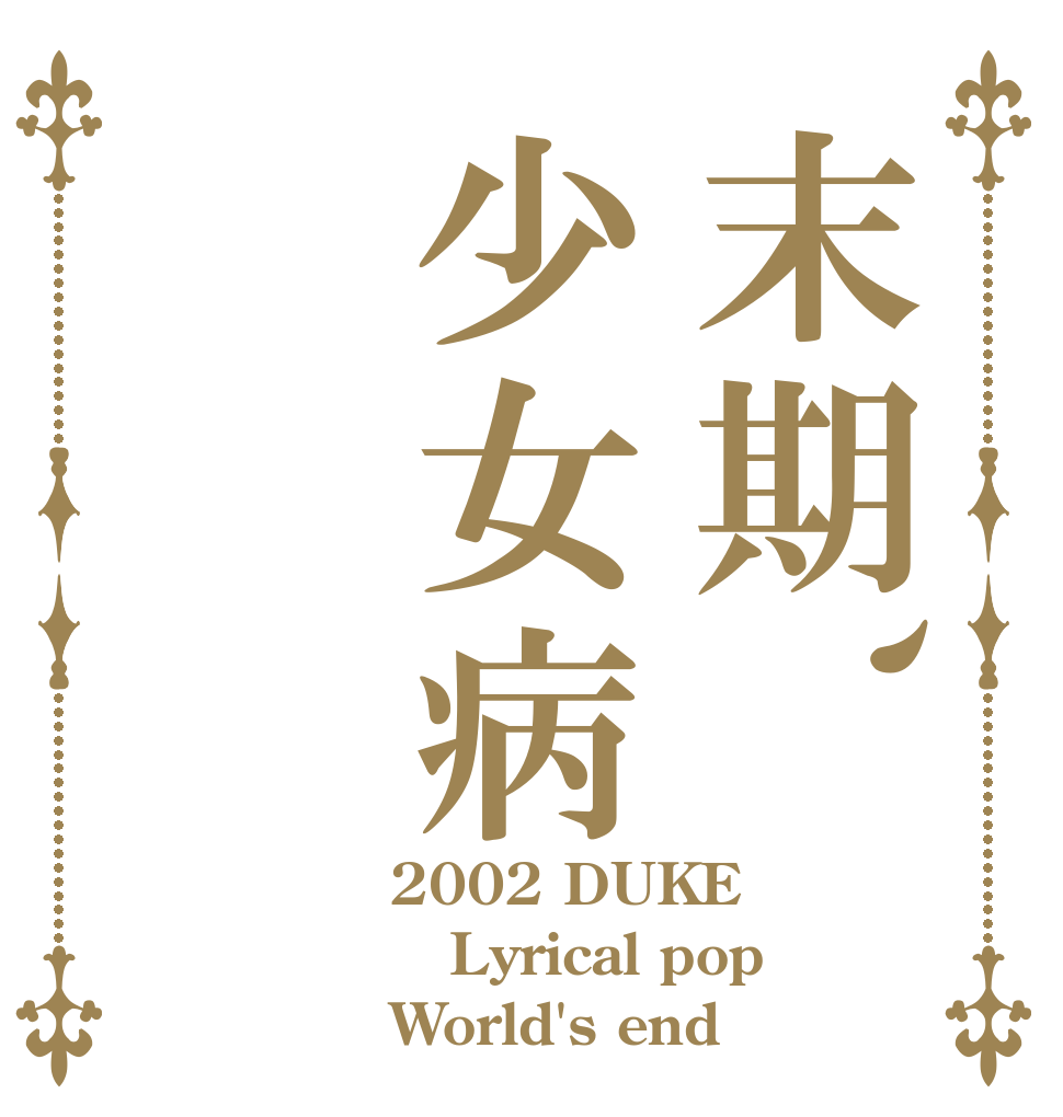 末期、少女病　 2002 DUKE Lyrical pop World's end