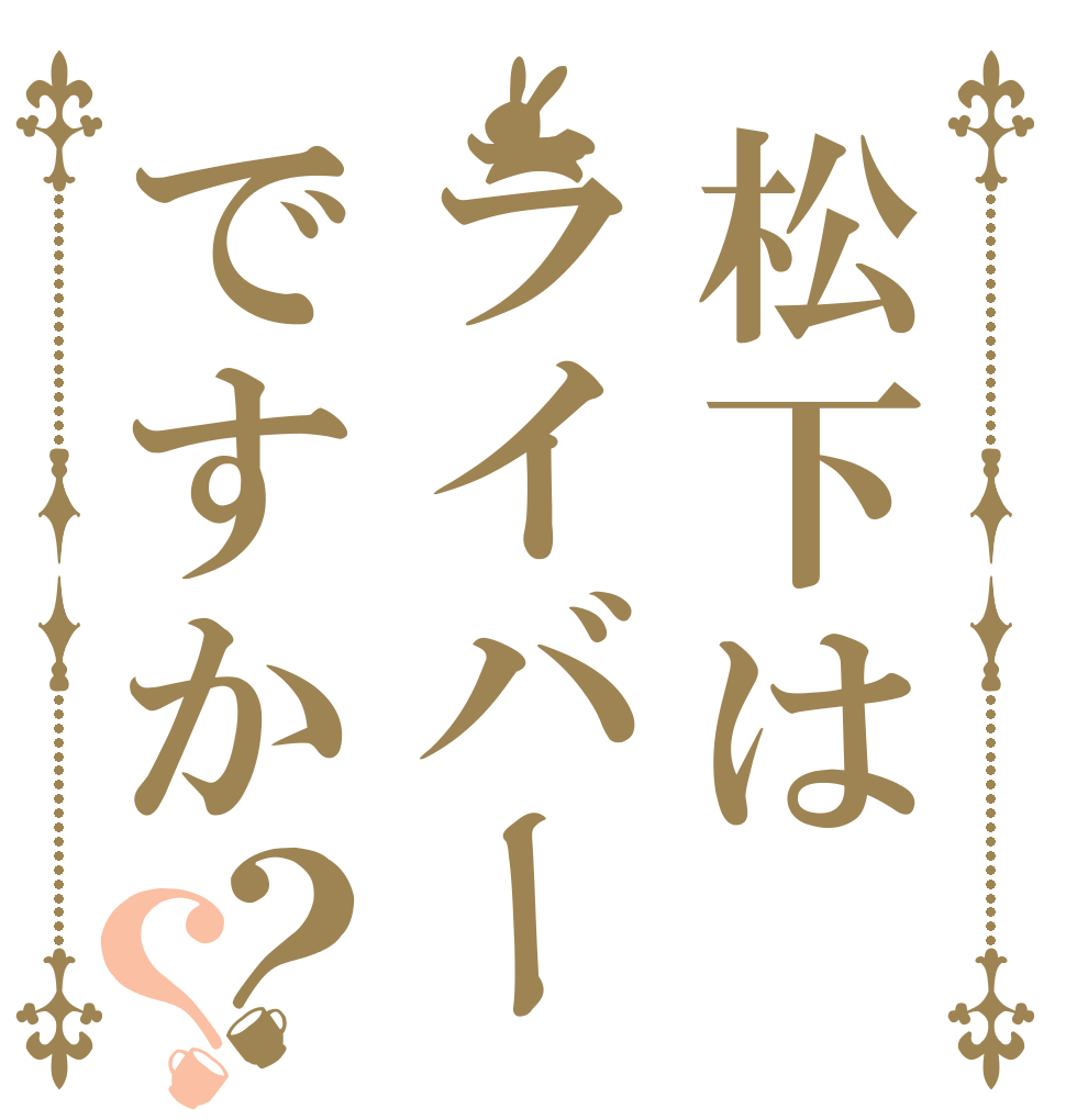 松下はライバーですか？？   