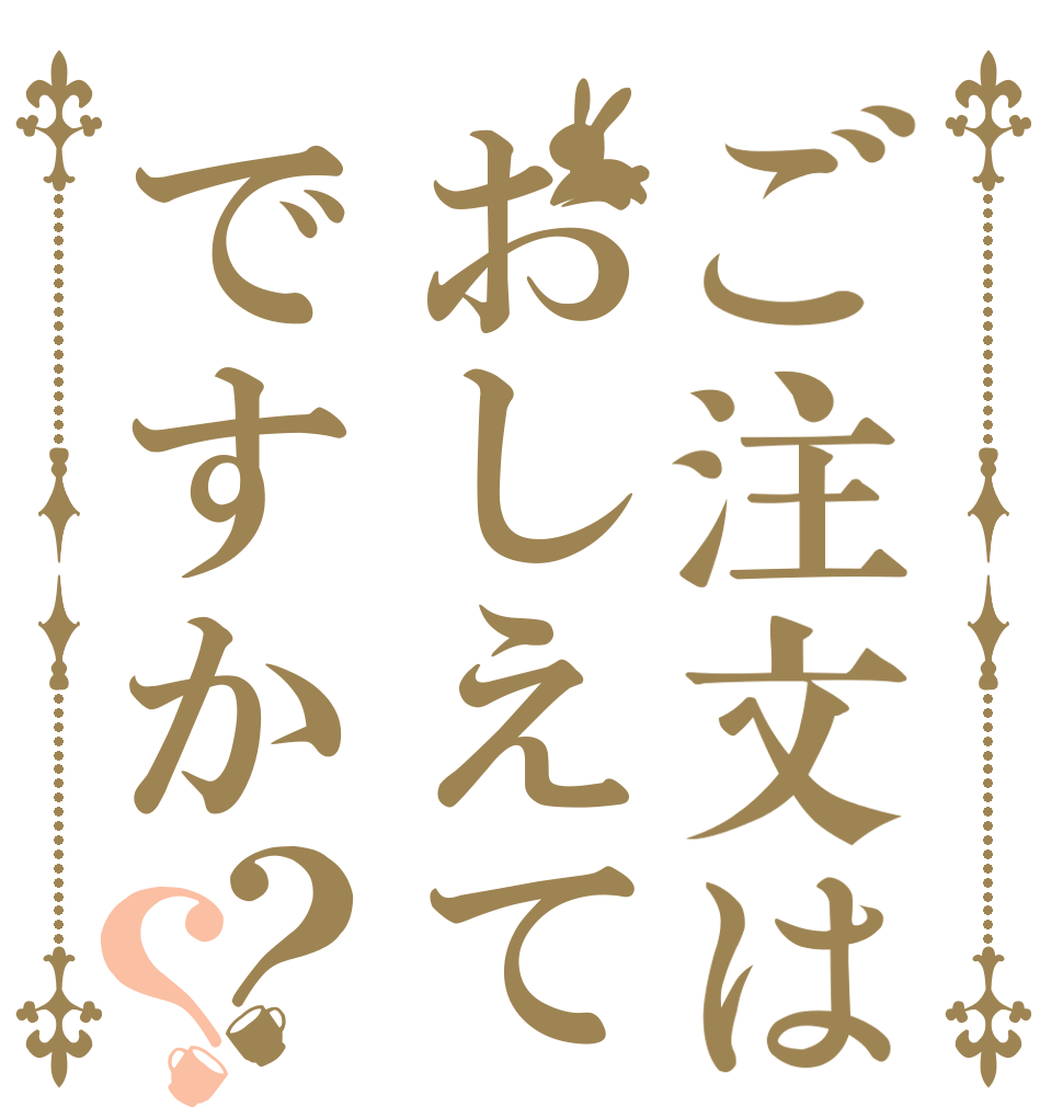 ご注文はおしえてですか？？   
