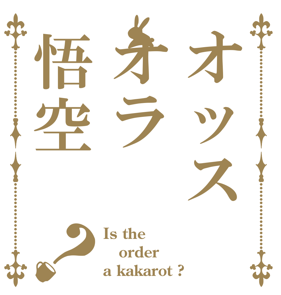 オッスオラ悟空？ Is the order a kakarot ?