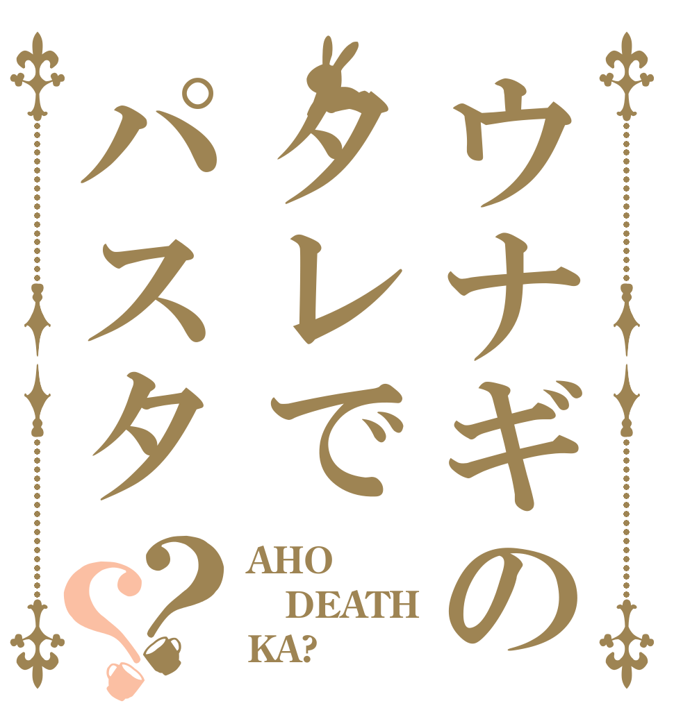 ウナギのタレでパスタ？？ AHO DEATH KA?