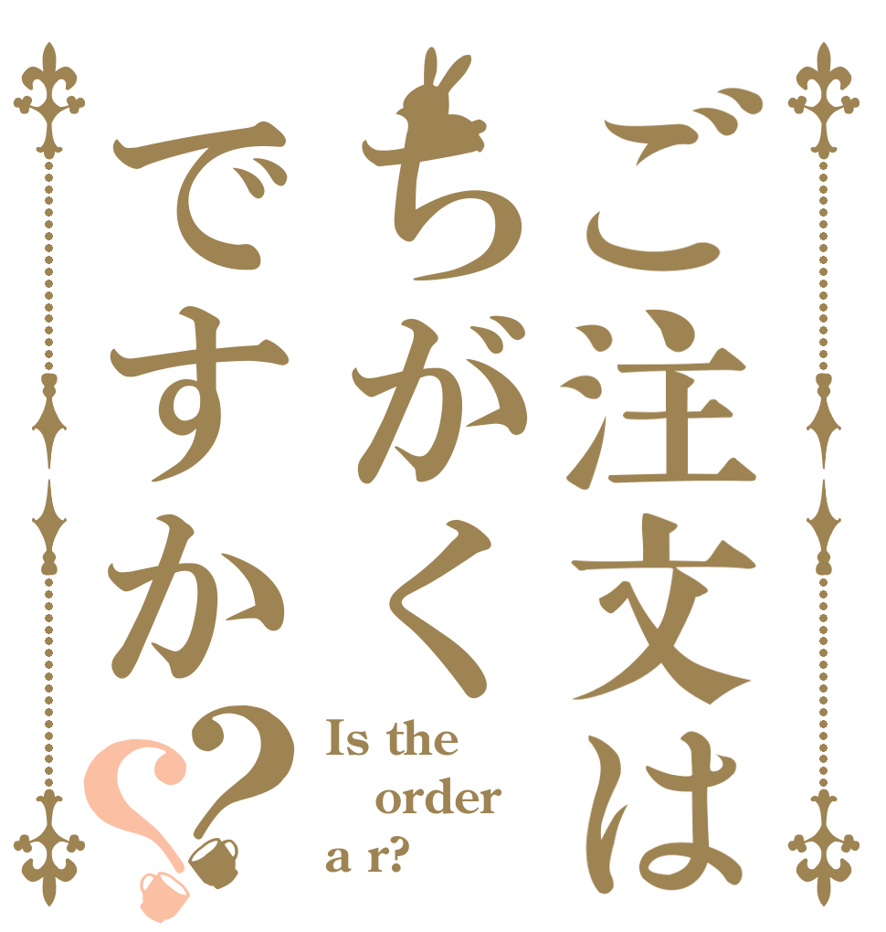 ご注文はちがくですか？？ Is the order a r?