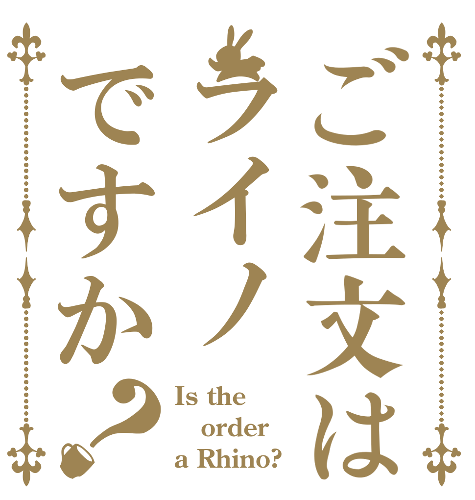 ご注文はライノですか？ Is the order a Rhino?