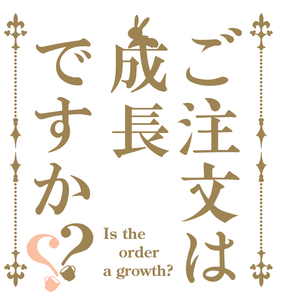 ご注文は成長ですか？？ Is the order a growth?