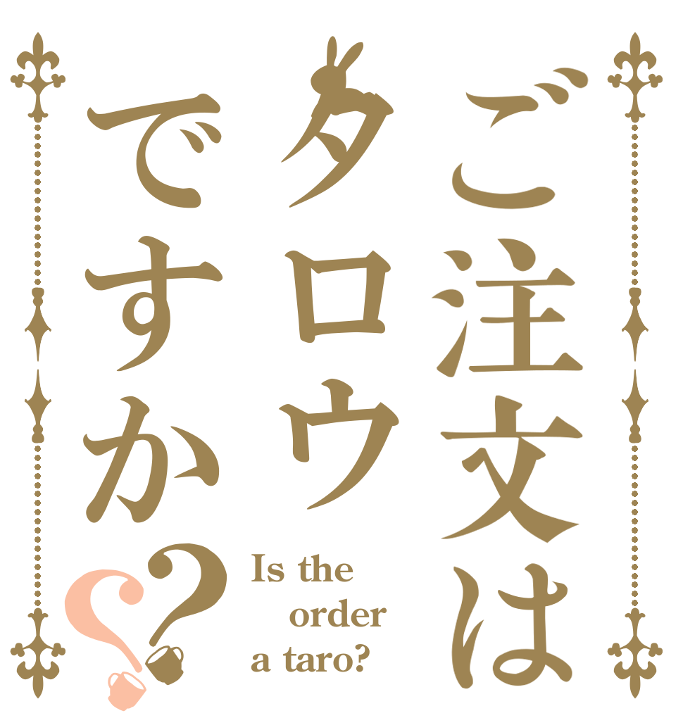 ご注文はタロウですか？？ Is the order a taro?