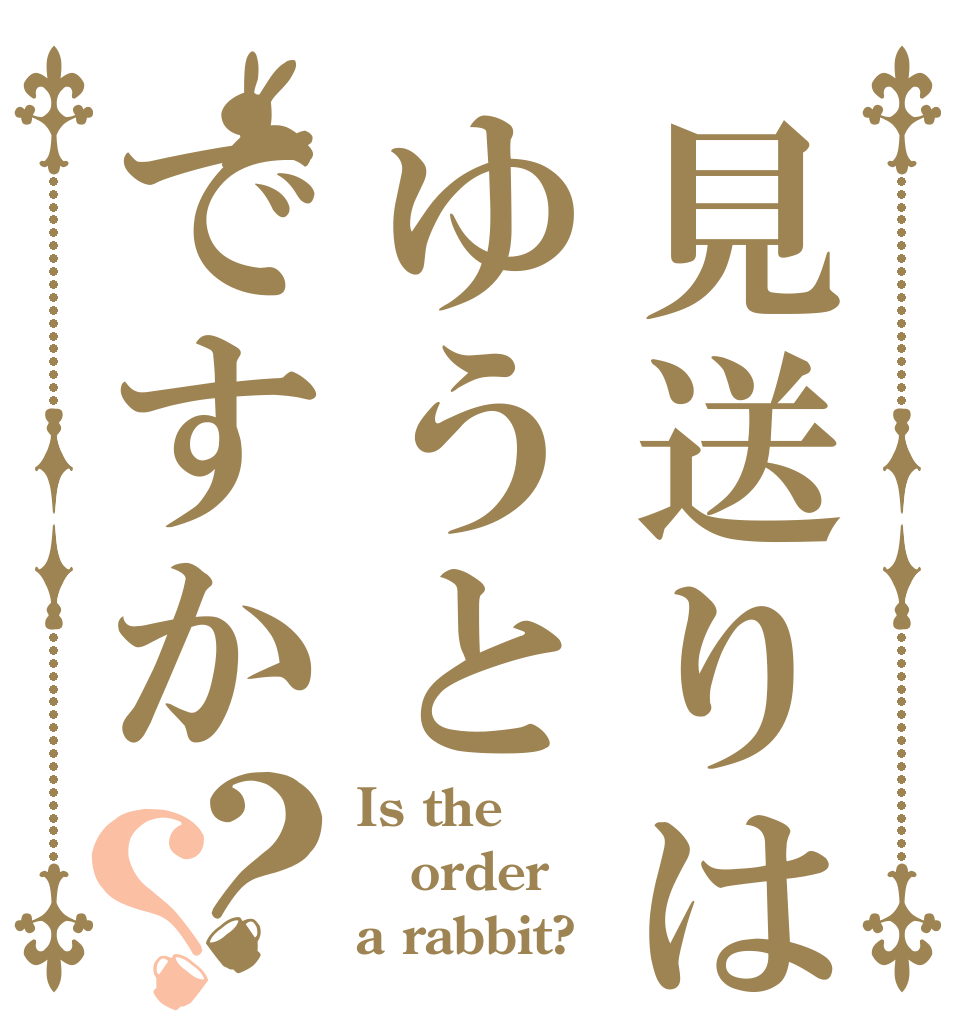 見送りはゆうとですか？？ Is the order a rabbit?